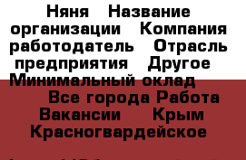 Няня › Название организации ­ Компания-работодатель › Отрасль предприятия ­ Другое › Минимальный оклад ­ 20 000 - Все города Работа » Вакансии   . Крым,Красногвардейское